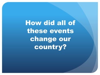 How did all of 
these events 
change our 
country? 
 