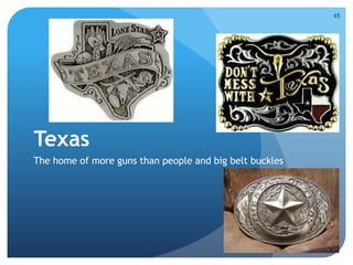 Texas 
The home of more guns than people and big belt buckles 
65 
 