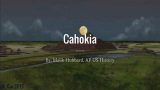 Cahokia
By: Malik Hubbard, AP US History
 