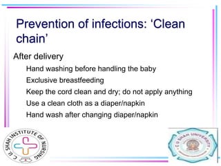 Prevention of infections: ‘Clean
chain’
After delivery
1. Hand washing before handling the baby
2. Exclusive breastfeeding...