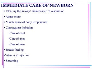 IMMEDIATE CARE OF NEWBORN
• Clearing the airway/ maintenance of respiration
• Apgar score
• Maintenance of body temperatur...