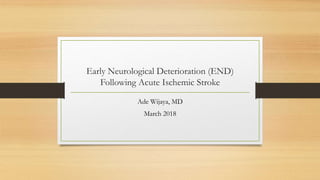 Early Neurological Deterioration (END)
Following Acute Ischemic Stroke
Ade Wijaya, MD
March 2018
 