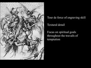 Tour de force of engraving skill
Textural detail
Focus on spiritual goals
throughout the travails of
temptation

 