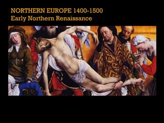 NORTHERN EUROPE 1400-1500
Early Northern Renaissance
 