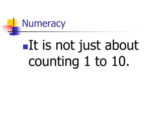 Numeracy
It is not just about
counting 1 to 10.
 