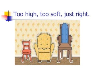 Too high, too soft, just right.
 