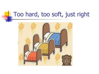 Too hard, too soft, just right
 