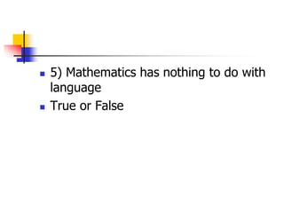  5) Mathematics has nothing to do with
language
 True or False
 