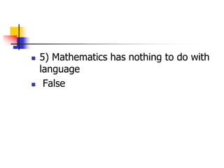 5) Mathematics has nothing to do with
language
 False
 