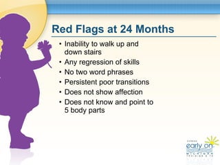 Red Flags at 24 Months  <ul><ul><ul><li>Inability to walk up and down stairs </li></ul></ul></ul><ul><ul><ul><li>Any regre...