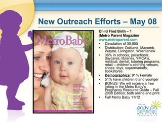 New Outreach Efforts – May 08 <ul><li>Child Find Birth – 1   </li></ul><ul><li>( Metro Parent Magazine </li></ul><ul><li>w...