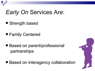 Early On  Services Are: Strength based Family Centered Based on parent/professional partnerships Based on interagency collaboration 
