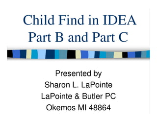 Child Find in IDEA
 Part B and Part C

     Presented by
   Sharon L. LaPointe
  LaPointe & Butler PC
   Okemos MI 48864
 