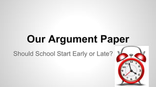 Our Argument Paper
Should School Start Early or Late?
 