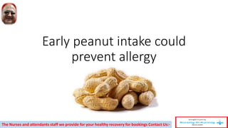 Early peanut intake could
prevent allergy
The Nurses and attendants staff we provide for your healthy recovery for bookings Contact Us:-
 