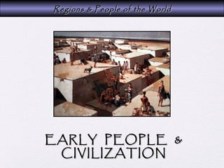 Regions & People of the WorldRegions & People of the World
EARLY PEOPLE &EARLY PEOPLE &
CIVILIZATIONCIVILIZATION
 