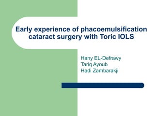 Early experience of phacoemulsification
    cataract surgery with Toric IOLS


                   Hany EL-Defrawy
                   Tariq Ayoub
                   Hadi Zambarakji
 
