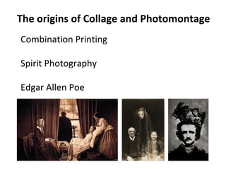 The origins of Collage and Photomontage
Combination Printing
Spirit Photography
Edgar Allen Poe

 