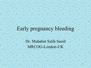 Early pregnancy bleeding Dr. Muhabat Salih Saeid MRCOG-London-UK 