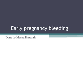 Early pregnancy bleeding
Done by Merna Hazazah
 