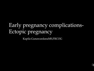 Early pregnancy complications-Early pregnancy complications-
Ectopic pregnancyEctopic pregnancy
Kapila GunawardanaMS,FRCOGKapila GunawardanaMS,FRCOG
B
 