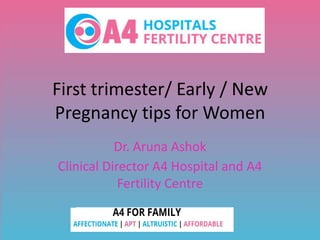 First trimester/ Early / New
Pregnancy tips for Women
Dr. Aruna Ashok
Clinical Director A4 Hospital and A4
Fertility Centre
 