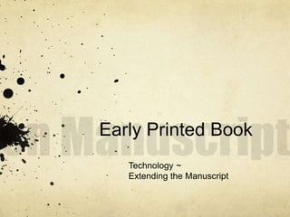 Early Printed Book
   Technology ~
   Extending the Manuscript
 
