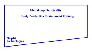 Global Supplier Quality
Early Production Containment Training
 
