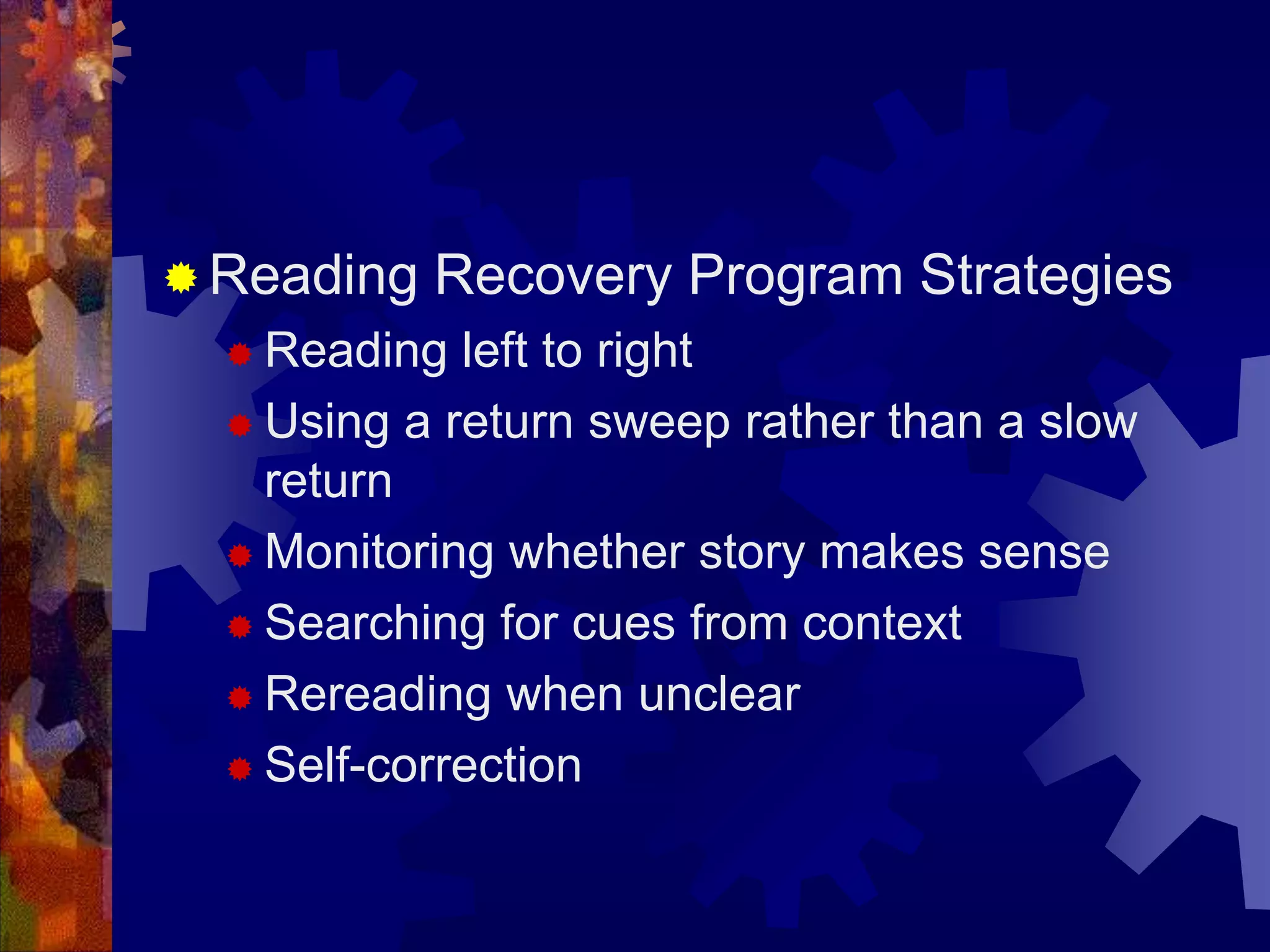  Reading   Recovery Program Strategies
   Reading  left to right
   Using a return sweep rather than a slow
    return
   Monitoring whether story makes sense

   Searching for cues from context

   Rereading when unclear

   Self-correction
 