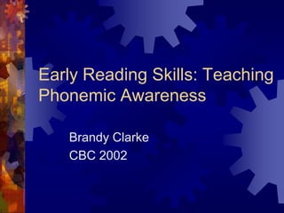 Early Reading Skills: Teaching
Phonemic Awareness

   Brandy Clarke
   CBC 2002
 