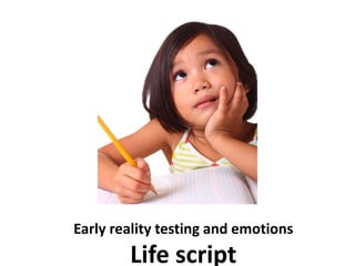 Early reality testing and emotions
Life script
 