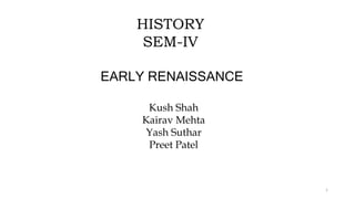 EARLY RENAISSANCE
HISTORY
SEM-IV
Kush Shah
Kairav Mehta
Yash Suthar
Preet Patel
1
 