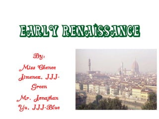 Early Renaissance
    By:
 Miss Chenee
Jimenez, III-
    Green
Mr. Jonathan
Yu, III-Blue
 