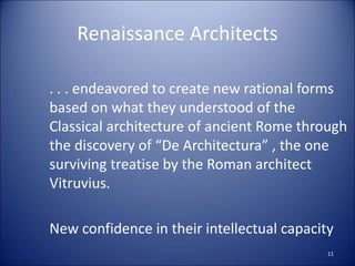 Renaissance Architects
. . . endeavored to create new rational forms
based on what they understood of the
Classical architecture of ancient Rome through
the discovery of “De Architectura” , the one
surviving treatise by the Roman architect
Vitruvius.
New confidence in their intellectual capacity
11
 