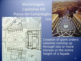 Michelangelo,
Capitoline Hill
Piazza del Campidoglio
1536
• Creation of giant orders:
columns running up
through two or more
storeys or the entire
height of a façade
58
 