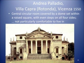 Andrea Palladio,
Villa Capra (Rotonda), Vicenza 1550
• Central circular room covered by a dome set within
a raised square, with even steps on all four sides;
... not particularly comfortable to live in
62
 