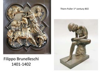 Filippo Brunelleschi 
1401-1402 
Thorn Puller 1st century BCE 
 