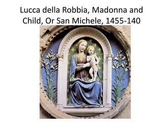 Lucca della Robbia, Madonna and 
Child, Or San Michele, 1455-140 
 