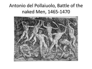 Antonio del Pollaiuolo, Battle of the 
naked Men, 1465-1470 
 