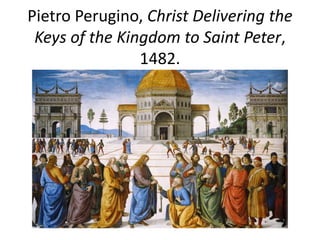 Pietro Perugino, Christ Delivering the 
Keys of the Kingdom to Saint Peter, 
1482. 
 