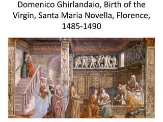 Domenico Ghirlandaio, Birth of the 
Virgin, Santa Maria Novella, Florence, 
1485-1490 
 