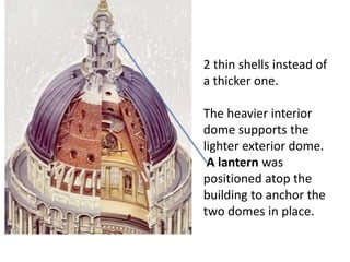 2 thin shells instead of 
a thicker one. 
The heavier interior 
dome supports the 
lighter exterior dome. 
A lantern was 
positioned atop the 
building to anchor the 
two domes in place. 
 