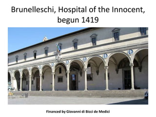 Brunelleschi, Hospital of the Innocent, 
begun 1419 
Financed by Giovanni di Bicci de Medici 
 