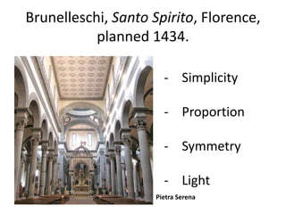Brunelleschi, Santo Spirito, Florence, 
planned 1434. 
- Simplicity 
- Proportion 
- Symmetry 
- Light 
Pietra Serena 
 