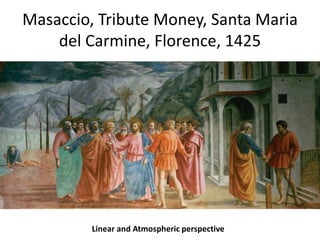 Masaccio, Tribute Money, Santa Maria 
del Carmine, Florence, 1425 
Linear and Atmospheric perspective 
 