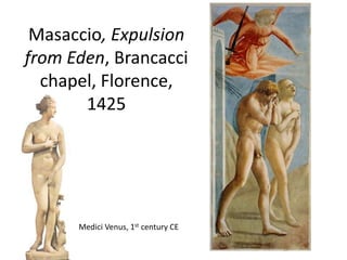 Masaccio, Expulsion 
from Eden, Brancacci 
chapel, Florence, 
1425 
Medici Venus, 1st century CE 
 