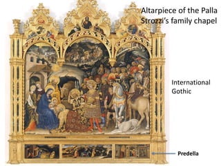 Altarpiece of the Palla 
Strozzi’s family chapel 
International 
Gothic 
Predella 
 