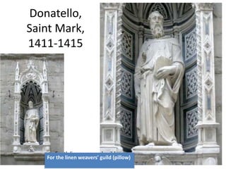 Donatello, 
Saint Mark, 
1411-1415 
For th linen weavers' guild 
For the linen weavers' guild (pillow) 
 