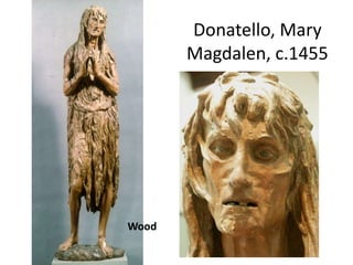 Donatello, Mary 
Magdalen, c.1455 
Wood 
 