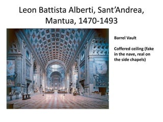 Leon Battista Alberti, Sant’Andrea, 
Mantua, 1470-1493 
Barrel Vault 
Coffered ceiling (fake 
in the nave, real on 
the side chapels) 
 